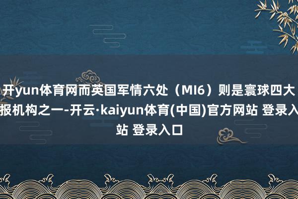 开yun体育网而英国军情六处(MI6)则是寰球四大谍报机构之一-开云·kaiyun体育(中国)官方网站 登录入口