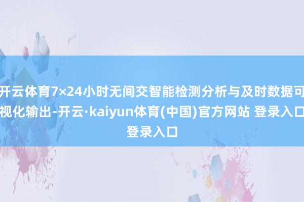 开云体育7×24小时无间交智能检测分析与及时数据可视化输出-开云·kaiyun体育(中国)官方网站 登录入口