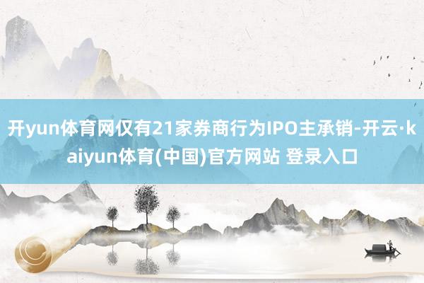 开yun体育网仅有21家券商行为IPO主承销-开云·kaiyun体育(中国)官方网站 登录入口