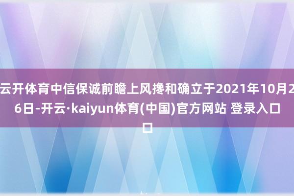 云开体育中信保诚前瞻上风搀和确立于2021年10月26日-开云·kaiyun体育(中国)官方网站 登录入口