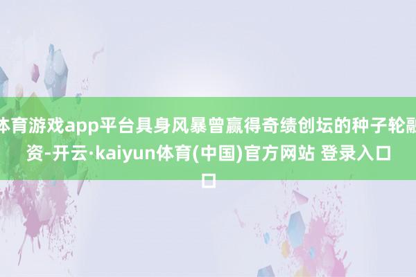 体育游戏app平台具身风暴曾赢得奇绩创坛的种子轮融资-开云·kaiyun体育(中国)官方网站 登录入口