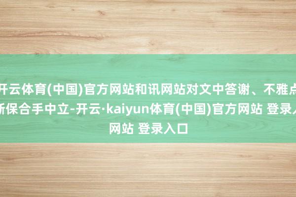 开云体育(中国)官方网站和讯网站对文中答谢、不雅点判断保合手中立-开云·kaiyun体育(中国)官方网站 登录入口