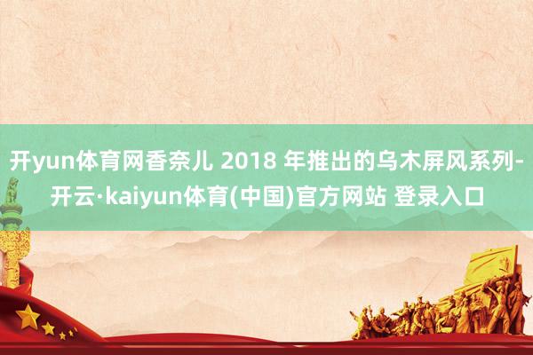 开yun体育网香奈儿 2018 年推出的乌木屏风系列-开云·kaiyun体育(中国)官方网站 登录入口