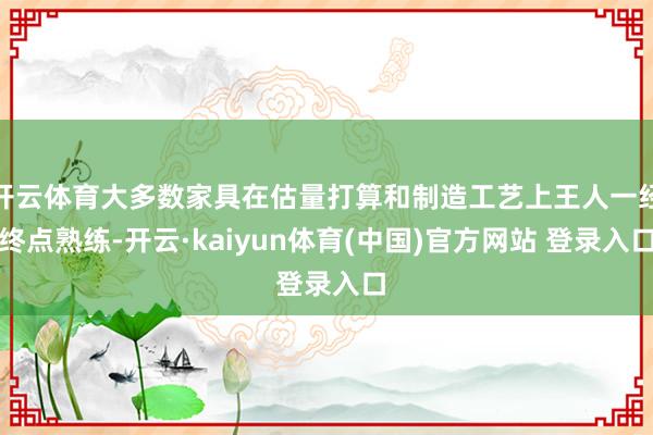 开云体育大多数家具在估量打算和制造工艺上王人一经终点熟练-开云·kaiyun体育(中国)官方网站 登录入口