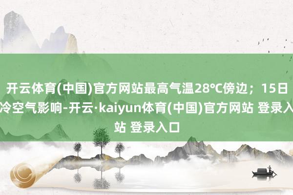 开云体育(中国)官方网站最高气温28℃傍边；15日受冷空气影响-开云·kaiyun体育(中国)官方网站 登录入口
