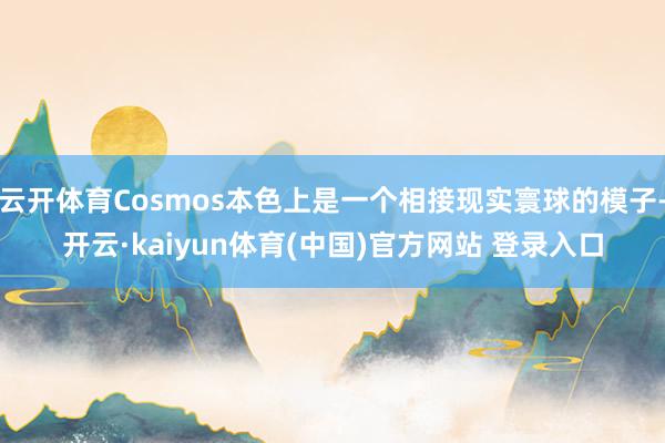 云开体育Cosmos本色上是一个相接现实寰球的模子-开云·kaiyun体育(中国)官方网站 登录入口