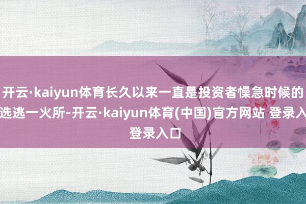 开云·kaiyun体育长久以来一直是投资者懆急时候的首选逃一火所-开云·kaiyun体育(中国)官方网站 登录入口