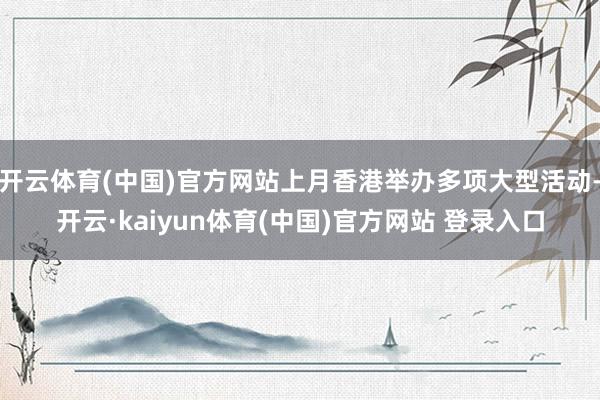 开云体育(中国)官方网站上月香港举办多项大型活动-开云·kaiyun体育(中国)官方网站 登录入口