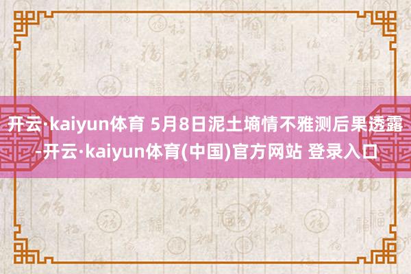 开云·kaiyun体育 5月8日泥土墒情不雅测后果透露-开云·kaiyun体育(中国)官方网站 登录入口