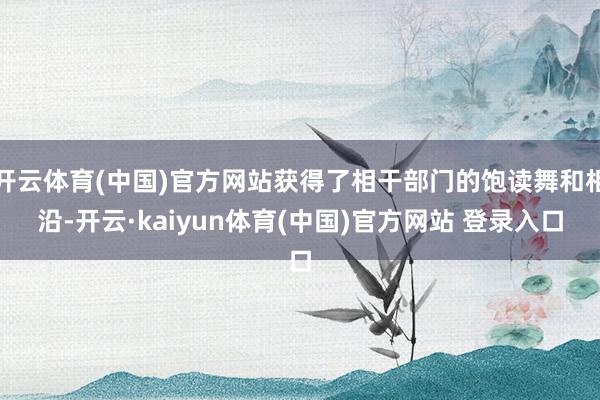 开云体育(中国)官方网站获得了相干部门的饱读舞和相沿-开云·kaiyun体育(中国)官方网站 登录入口
