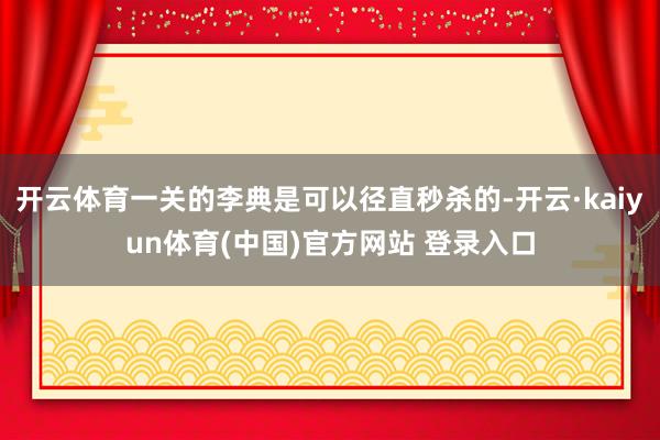 开云体育一关的李典是可以径直秒杀的-开云·kaiyun体育(中国)官方网站 登录入口