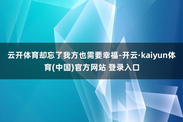 云开体育却忘了我方也需要幸福-开云·kaiyun体育(中国)官方网站 登录入口