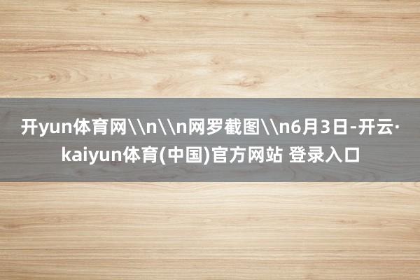 开yun体育网\n\n网罗截图\n6月3日-开云·kaiyun体育(中国)官方网站 登录入口