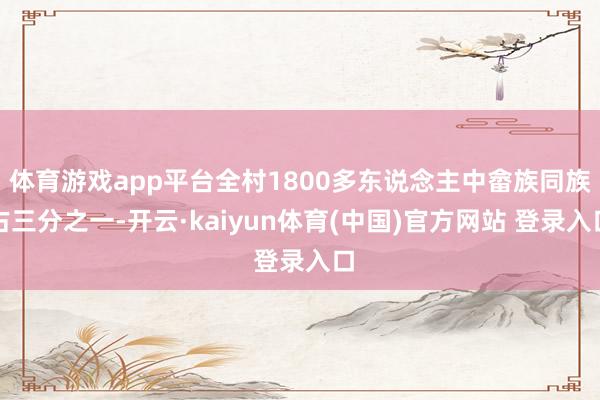 体育游戏app平台全村1800多东说念主中畲族同族占三分之一-开云·kaiyun体育(中国)官方网站 登录入口