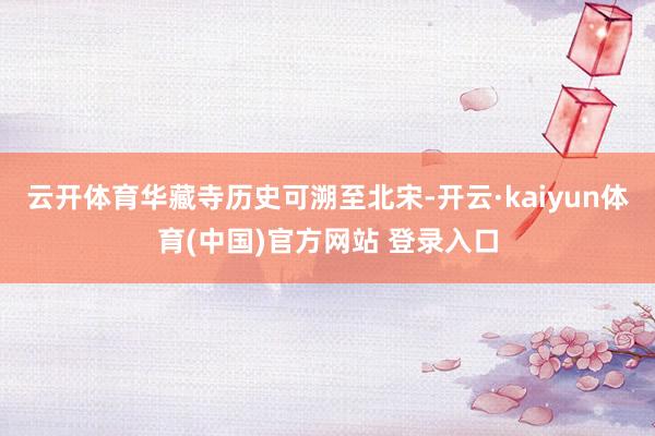 云开体育华藏寺历史可溯至北宋-开云·kaiyun体育(中国)官方网站 登录入口