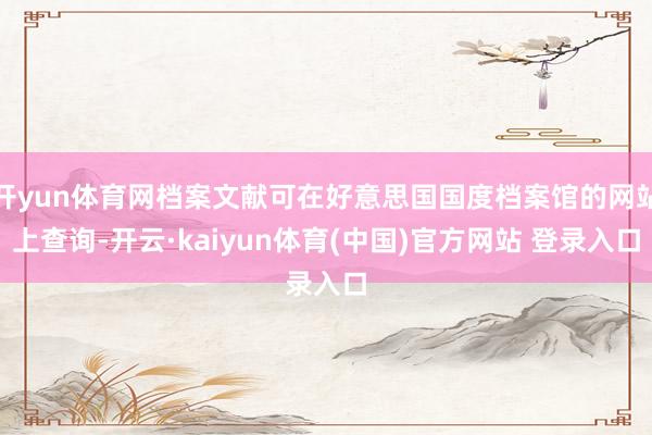 开yun体育网档案文献可在好意思国国度档案馆的网站上查询-开云·kaiyun体育(中国)官方网站 登录入口
