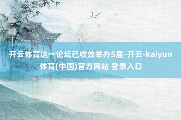 开云体育这一论坛已收效举办5届-开云·kaiyun体育(中国)官方网站 登录入口