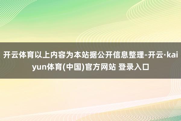 开云体育以上内容为本站据公开信息整理-开云·kaiyun体育(中国)官方网站 登录入口