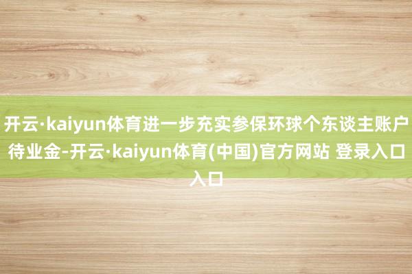 开云·kaiyun体育进一步充实参保环球个东谈主账户待业金-开云·kaiyun体育(中国)官方网站 登录入口