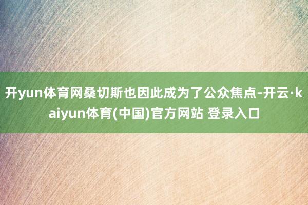 开yun体育网桑切斯也因此成为了公众焦点-开云·kaiyun体育(中国)官方网站 登录入口