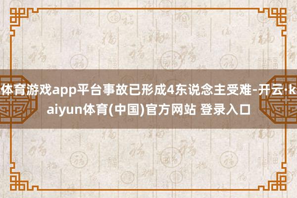 体育游戏app平台事故已形成4东说念主受难-开云·kaiyun体育(中国)官方网站 登录入口