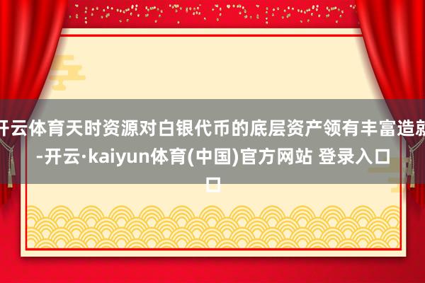 开云体育天时资源对白银代币的底层资产领有丰富造就-开云·kaiyun体育(中国)官方网站 登录入口