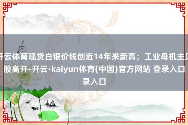 开云体育现货白银价钱创近14年来新高；工业母机主见股高开-开云·kaiyun体育(中国)官方网站 登录入口