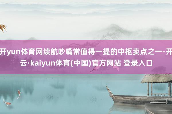 开yun体育网续航吵嘴常值得一提的中枢卖点之一-开云·kaiyun体育(中国)官方网站 登录入口