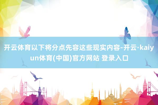 开云体育以下将分点先容这些现实内容-开云·kaiyun体育(中国)官方网站 登录入口