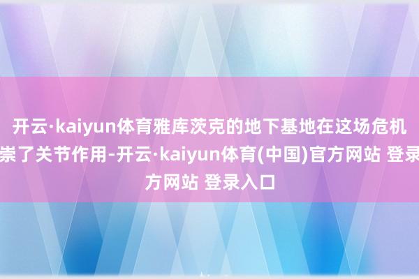 开云·kaiyun体育雅库茨克的地下基地在这场危机中推崇了关节作用-开云·kaiyun体育(中国)官方网站 登录入口