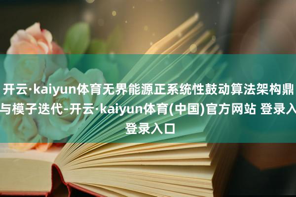 开云·kaiyun体育无界能源正系统性鼓动算法架构鼎新与模子迭代-开云·kaiyun体育(中国)官方网站 登录入口
