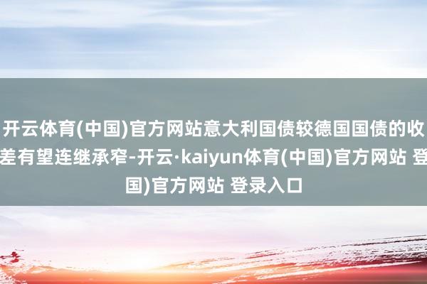 开云体育(中国)官方网站意大利国债较德国国债的收益率利差有望连继承窄-开云·kaiyun体育(中国)官方网站 登录入口