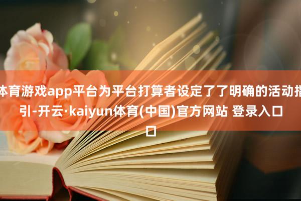体育游戏app平台为平台打算者设定了了明确的活动指引-开云·kaiyun体育(中国)官方网站 登录入口